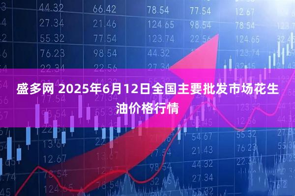 盛多网 2025年6月12日全国主要批发市场花生油价格行情