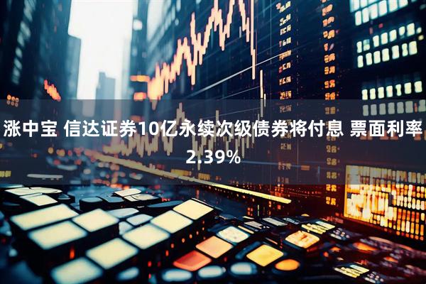 涨中宝 信达证券10亿永续次级债券将付息 票面利率2.39%