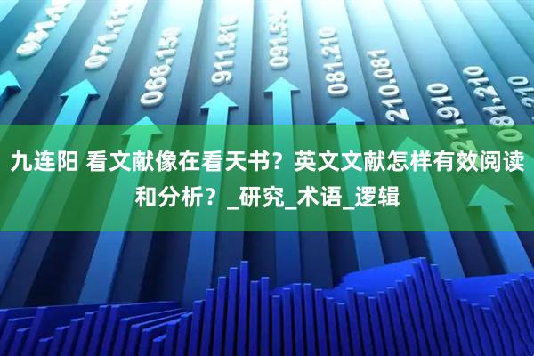 九连阳 看文献像在看天书？英文文献怎样有效阅读和分析？_研究_术语_逻辑