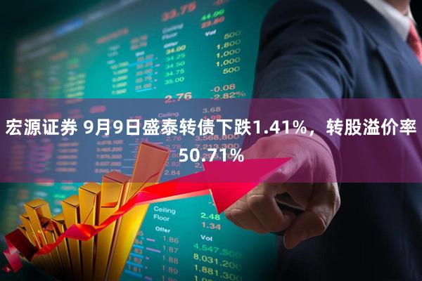 宏源证券 9月9日盛泰转债下跌1.41%，转股溢价率50.71%
