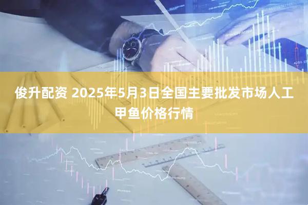 俊升配资 2025年5月3日全国主要批发市场人工甲鱼价格行情