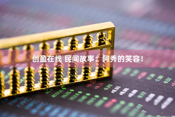 创盈在线 民间故事：阿秀的笑容！